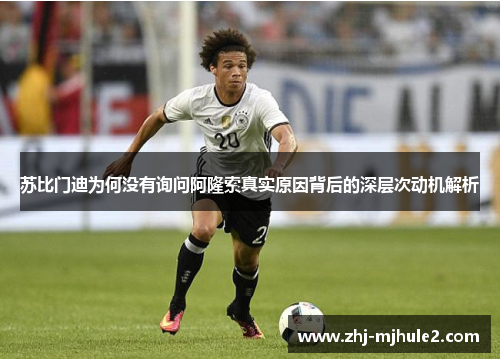 苏比门迪为何没有询问阿隆索真实原因背后的深层次动机解析