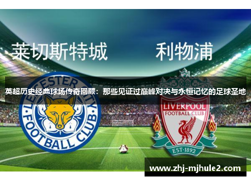 英超历史经典球场传奇回顾：那些见证过巅峰对决与永恒记忆的足球圣地