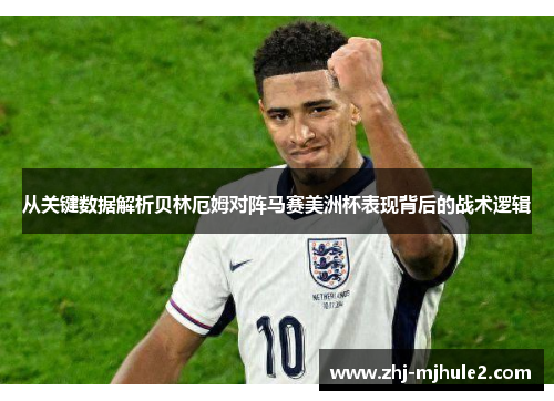 从关键数据解析贝林厄姆对阵马赛美洲杯表现背后的战术逻辑