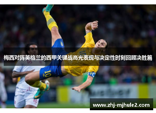 梅西对阵英格兰的西甲关键战高光表现与决定性时刻回顾决胜篇
