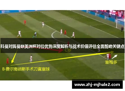 科曼对阵曼联美洲杯对位优势深度解析与战术价值评估全面前瞻关键点