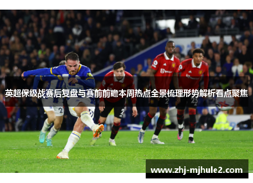 英超保级战赛后复盘与赛前前瞻本周热点全景梳理形势解析看点聚焦