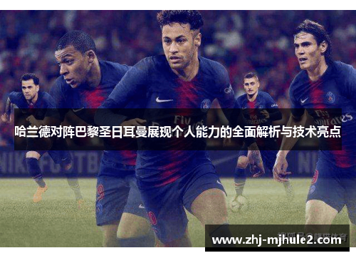 哈兰德对阵巴黎圣日耳曼展现个人能力的全面解析与技术亮点 哈兰德对阵巴黎圣日耳曼展现个人能力的全面解析与技术亮点