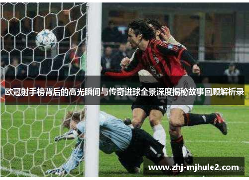 欧冠射手榜背后的高光瞬间与传奇进球全景深度揭秘故事回顾解析录 欧冠射手榜背后的高光瞬间与传奇进球全景深度揭秘故事回顾解析录