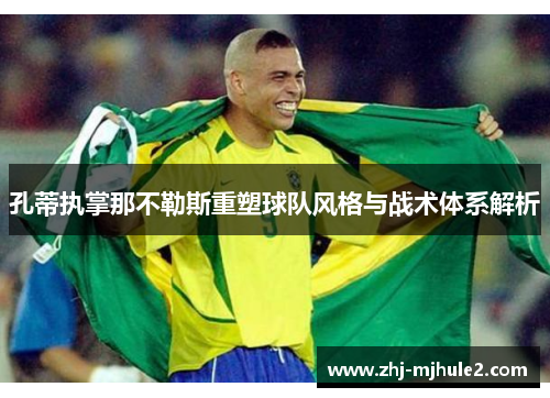 孔蒂执掌那不勒斯重塑球队风格与战术体系解析