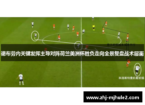 德布劳内关键发挥主导对阵荷兰美洲杯胜负走向全景复盘战术层面