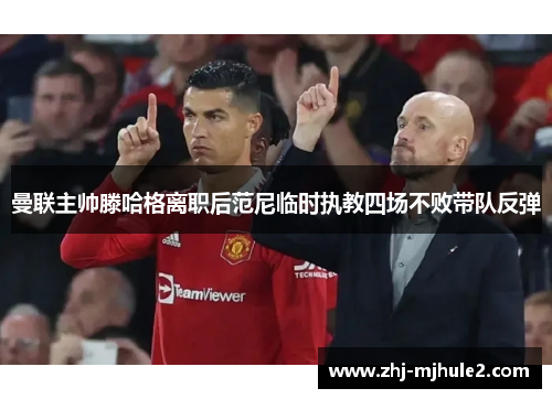 曼联主帅滕哈格离职后范尼临时执教四场不败带队反弹 曼联主帅滕哈格离职后范尼临时执教四场不败带队反弹