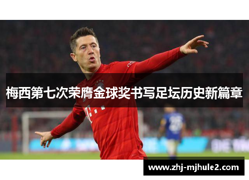 梅西第七次荣膺金球奖书写足坛历史新篇章