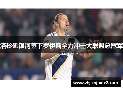 洛杉矶银河签下罗伊斯全力冲击大联盟总冠军