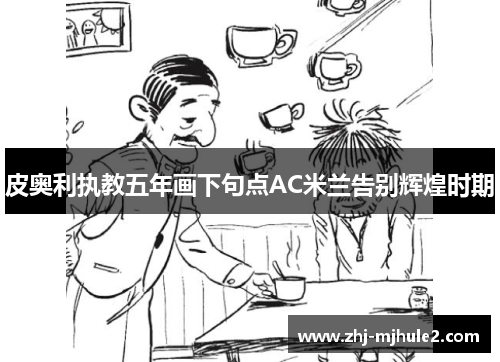 皮奥利执教五年画下句点AC米兰告别辉煌时期