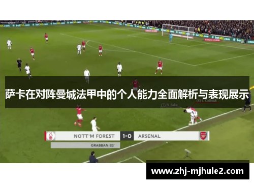 萨卡在对阵曼城法甲中的个人能力全面解析与表现展示 萨卡在对阵曼城法甲中的个人能力全面解析与表现展示