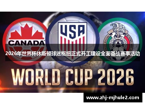 2026年世界杯休斯顿球迷枢纽正式开工建设全面备战赛事活动