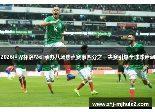 2026世界杯洛杉矶承办八场焦点赛事四分之一决赛引爆全球球迷潮