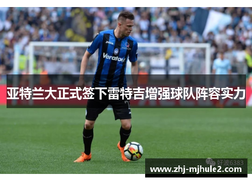 亚特兰大正式签下雷特吉增强球队阵容实力 亚特兰大正式签下雷特吉增强球队阵容实力