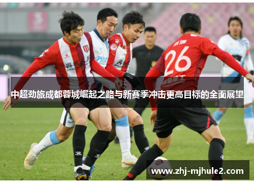中超劲旅成都蓉城崛起之路与新赛季冲击更高目标的全面展望 中超劲旅成都蓉城崛起之路与新赛季冲击更高目标的全面展望