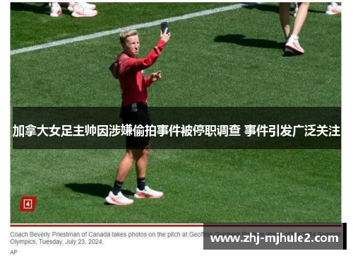 加拿大女足主帅因涉嫌偷拍事件被停职调查 事件引发广泛关注 加拿大女足主帅因涉嫌偷拍事件被停职调查 事件引发广泛关注