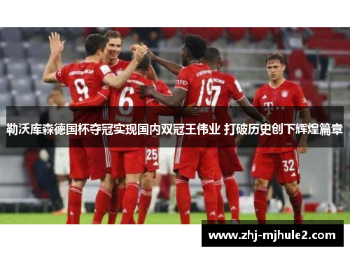 勒沃库森德国杯夺冠实现国内双冠王伟业 打破历史创下辉煌篇章