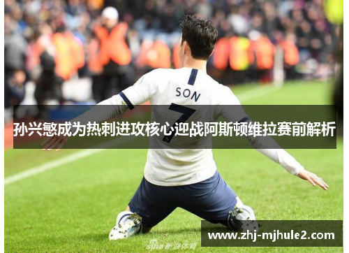 孙兴慜成为热刺进攻核心迎战阿斯顿维拉赛前解析