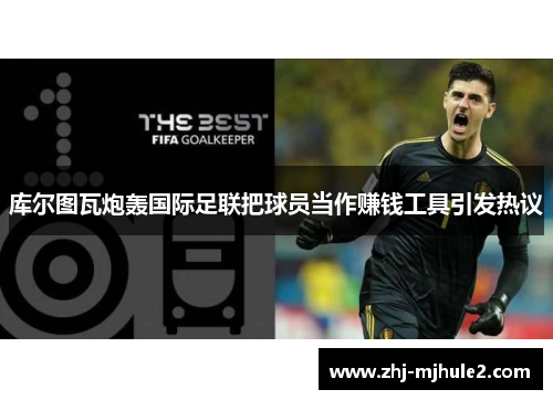 库尔图瓦炮轰国际足联把球员当作赚钱工具引发热议