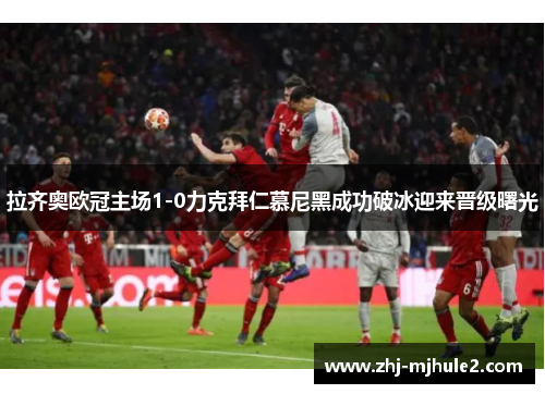 拉齐奥欧冠主场1-0力克拜仁慕尼黑成功破冰迎来晋级曙光