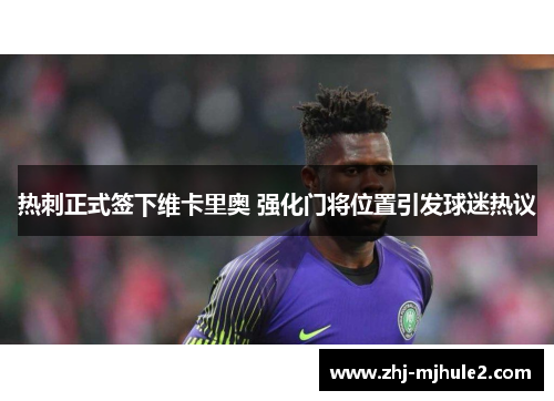 热刺正式签下维卡里奥 强化门将位置引发球迷热议