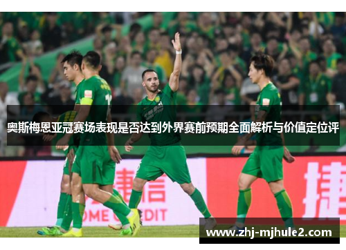 奥斯梅恩亚冠赛场表现是否达到外界赛前预期全面解析与价值定位评 奥斯梅恩亚冠赛场表现是否达到外界赛前预期全面解析与价值定位评