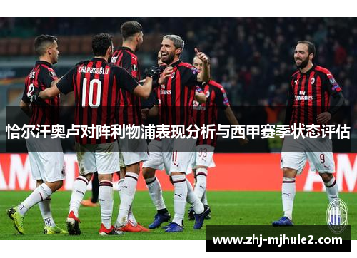 恰尔汗奥卢对阵利物浦表现分析与西甲赛季状态评估 恰尔汗奥卢对阵利物浦表现分析与西甲赛季状态评估