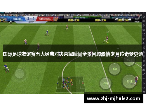 国际足球友谊赛五大经典对决荣耀瞬间全景回顾激情岁月传奇梦史诗