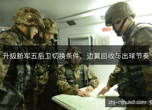 升级新军五后卫切换条件，边翼回收与出球节奏
